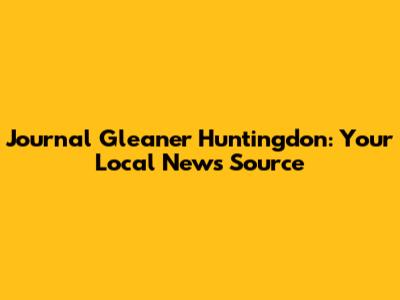 Journal Gleaner Huntingdon: Your Local News Source