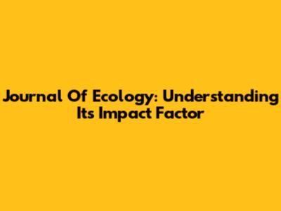 Journal Of Ecology: Understanding Its Impact Factor