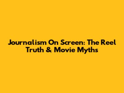 Journalism On Screen: The Reel Truth & Movie Myths