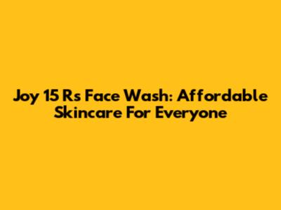 Joy 15 Rs Face Wash: Affordable Skincare For Everyone