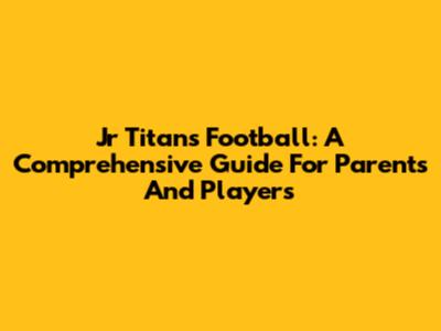 Jr Titans Football: A Comprehensive Guide For Parents And Players