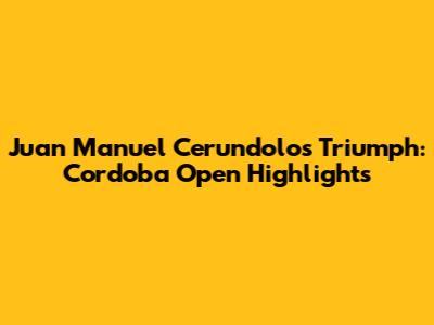 Juan Manuel Cerundolo's Triumph: Cordoba Open Highlights