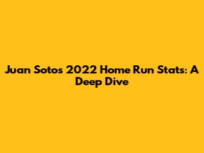 Juan Soto's 2022 Home Run Stats: A Deep Dive