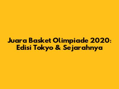 Juara Basket Olimpiade 2020: Edisi Tokyo & Sejarahnya