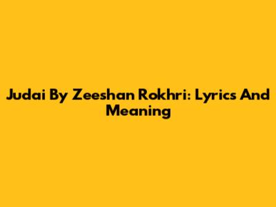 Judai By Zeeshan Rokhri: Lyrics And Meaning
