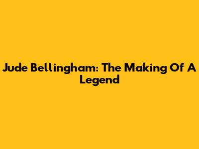 Jude Bellingham: The Making Of A Legend