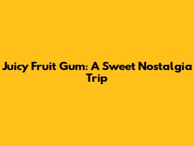 Juicy Fruit Gum: A Sweet Nostalgia Trip