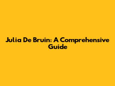 Julia De Bruin: A Comprehensive Guide