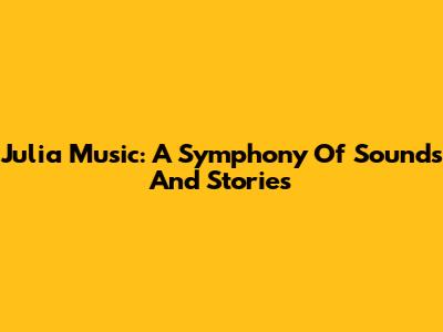 Julia Music: A Symphony Of Sounds And Stories