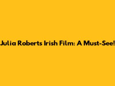 Julia Roberts' Irish Film: A Must-See!