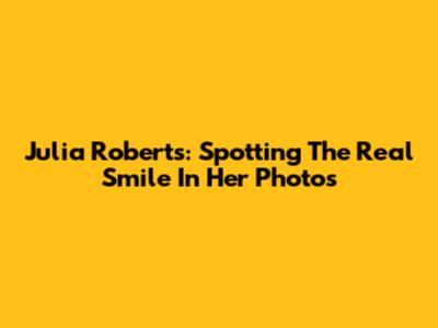 Julia Roberts: Spotting The Real Smile In Her Photos