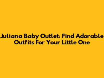 Juliana Baby Outlet: Find Adorable Outfits For Your Little One