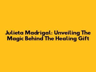 Julieta Madrigal: Unveiling The Magic Behind The Healing Gift