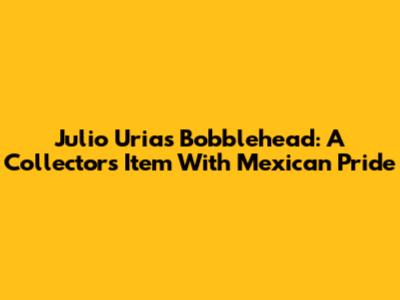 Julio Urias Bobblehead: A Collector's Item With Mexican Pride