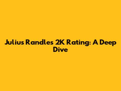 Julius Randle's 2K Rating: A Deep Dive
