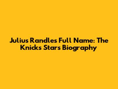 Julius Randle's Full Name: The Knicks Star's Biography