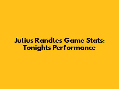 Julius Randle's Game Stats: Tonight's Performance