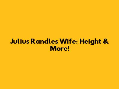 Julius Randle's Wife: Height & More!