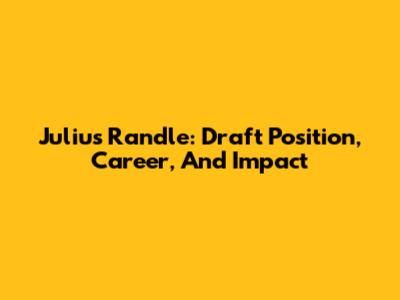 Julius Randle: Draft Position, Career, And Impact