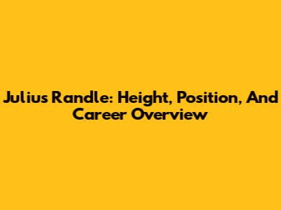 Julius Randle: Height, Position, And Career Overview