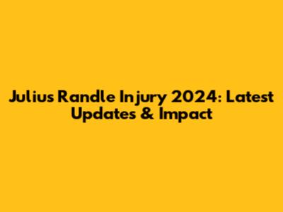 Julius Randle Injury 2024: Latest Updates & Impact