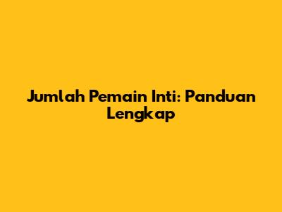 Jumlah Pemain Inti: Panduan Lengkap
