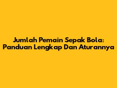 Jumlah Pemain Sepak Bola: Panduan Lengkap Dan Aturannya