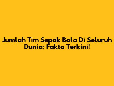 Jumlah Tim Sepak Bola Di Seluruh Dunia: Fakta Terkini!