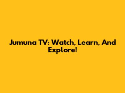 Jumuna TV: Watch, Learn, And Explore!