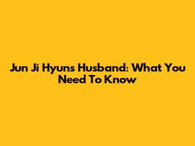 Jun Ji Hyun's Husband: What You Need To Know