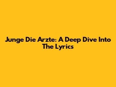 Junge Die Arzte: A Deep Dive Into The Lyrics