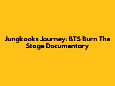 Jungkook's Journey: BTS Burn The Stage Documentary