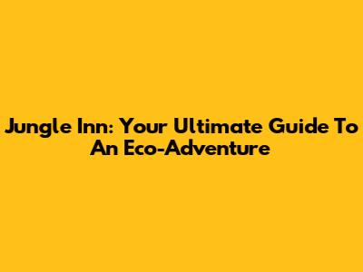 Jungle Inn: Your Ultimate Guide To An Eco-Adventure