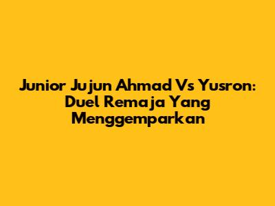 Junior Jujun Ahmad Vs Yusron: Duel Remaja Yang Menggemparkan