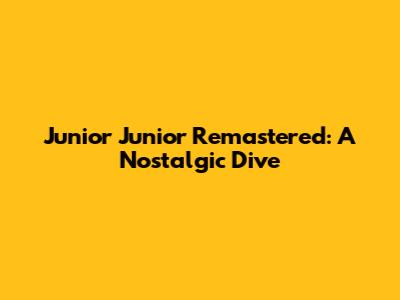 Junior Junior Remastered: A Nostalgic Dive