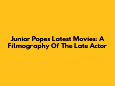 Junior Pope's Latest Movies: A Filmography Of The Late Actor