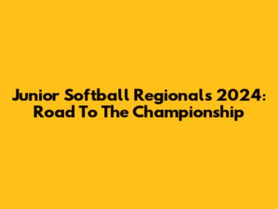 Junior Softball Regionals 2024: Road To The Championship