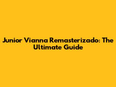 Junior Vianna Remasterizado: The Ultimate Guide