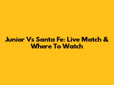 Junior Vs Santa Fe: Live Match & Where To Watch