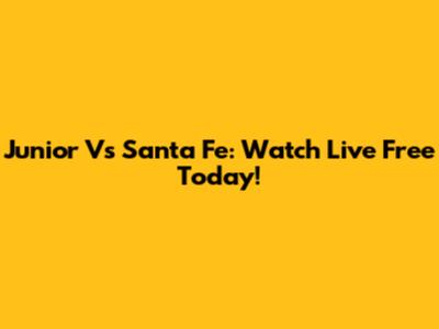 Junior Vs Santa Fe: Watch Live Free Today!