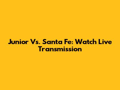 Junior Vs. Santa Fe: Watch Live Transmission