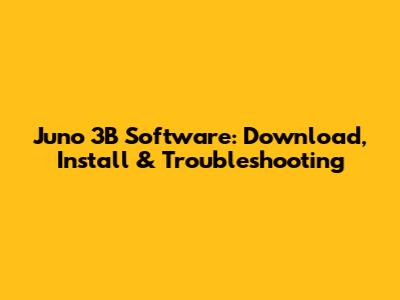 Juno 3B Software: Download, Install & Troubleshooting