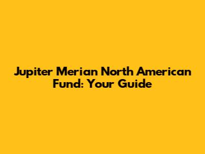 Jupiter Merian North American Fund: Your Guide