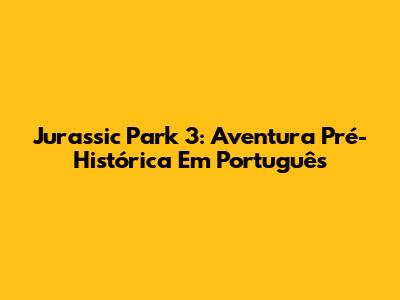 Jurassic Park 3: Aventura Pré-Histórica Em Português