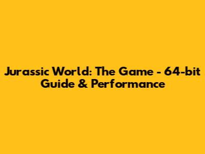 Jurassic World: The Game - 64-bit Guide & Performance