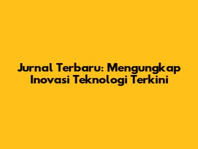 Jurnal Terbaru: Mengungkap Inovasi Teknologi Terkini