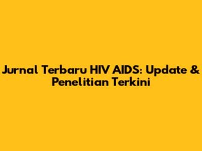Jurnal Terbaru HIV AIDS: Update & Penelitian Terkini