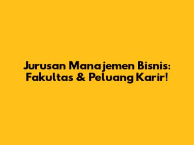 Jurusan Manajemen Bisnis: Fakultas & Peluang Karir!