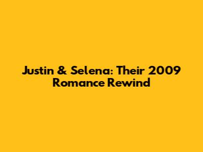 Justin & Selena: Their 2009 Romance Rewind