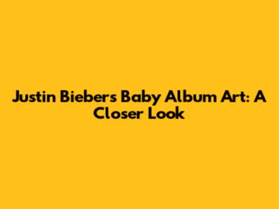Justin Bieber's "Baby" Album Art: A Closer Look